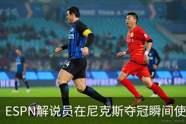 ESPN解说员在尼克斯夺冠瞬间使用与骑士夺冠时相同台词：结束了！